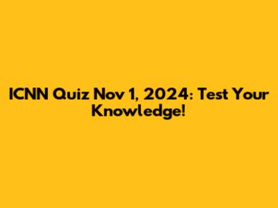 ICNN Quiz Nov 1, 2024: Test Your Knowledge!