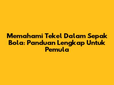 Memahami Tekel Dalam Sepak Bola: Panduan Lengkap Untuk Pemula